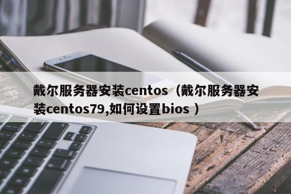 戴爾服務器安裝centos(戴爾服務器安裝centos79,如何設置bios )